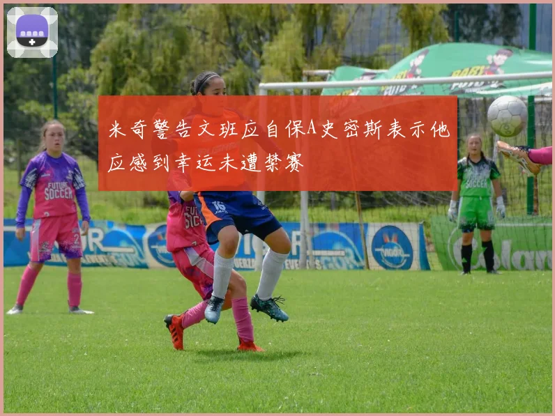 米奇警告文班应自保A史密斯表示他应感到幸运未遭禁赛