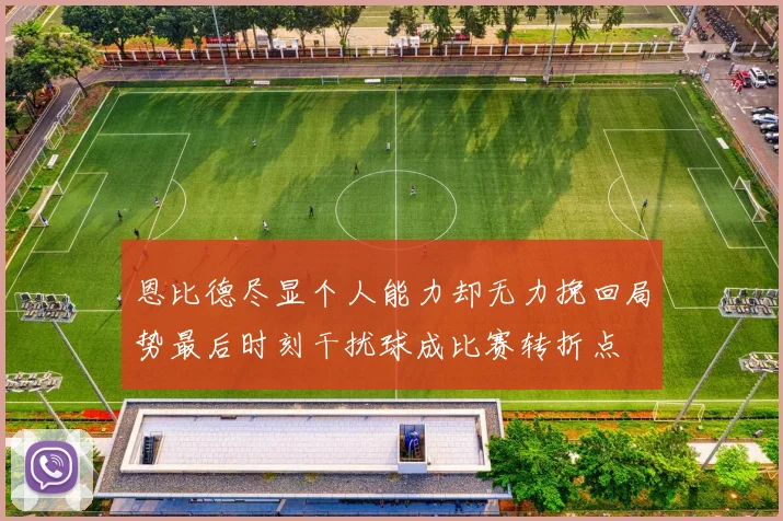 恩比德尽显个人能力却无力挽回局势最后时刻干扰球成比赛转折点