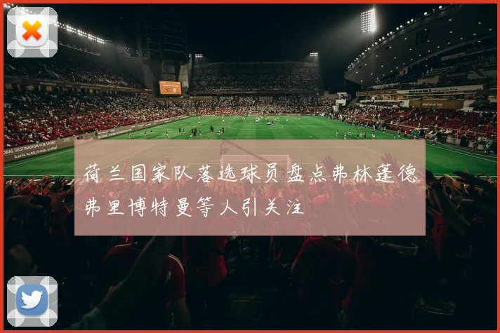 荷兰国家队落选球员盘点弗林蓬德弗里博特曼等人引关注