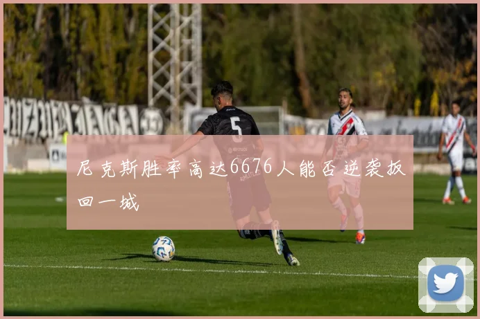 尼克斯胜率高达6676人能否逆袭扳回一城