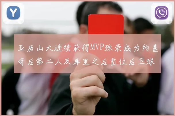 亚历山大连续获得MVP殊荣成为约基奇后第二人及库里之后首位后卫球员