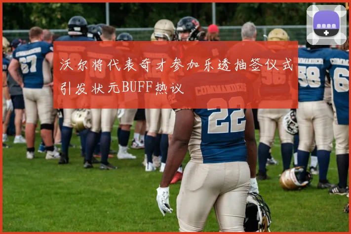 沃尔将代表奇才参加乐透抽签仪式引发状元BUFF热议