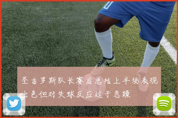 圣吉罗斯队长赛后总结上半场表现出色但对失球反应过于急躁