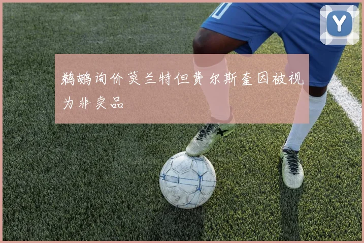 鹈鹕询价莫兰特但费尔斯奎因被视为非卖品