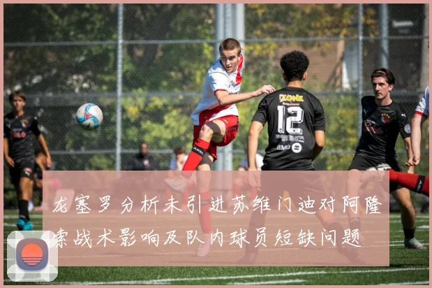 龙塞罗分析未引进苏维门迪对阿隆索战术影响及队内球员短缺问题